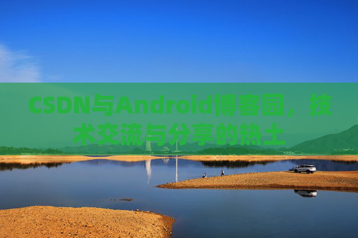 CSDN与Android博客园，技术交流与分享的热土
